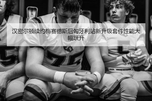 汉密尔顿续约梅赛德斯后匈牙利站新升级套件性能大幅跃升